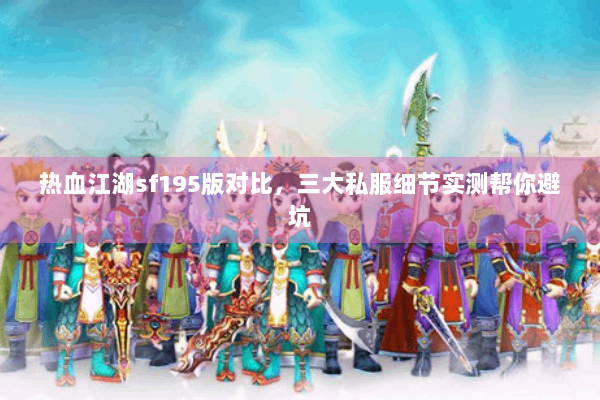 热血江湖sf195版对比，三大私服细节实测帮你避坑
