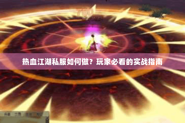 热血江湖私服如何做？玩家必看的实战指南