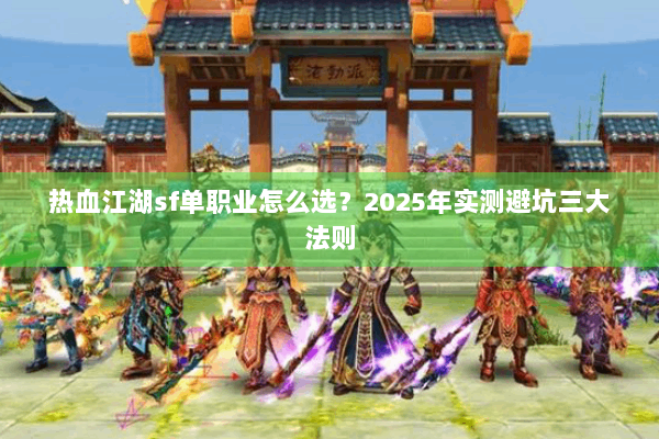 热血江湖sf单职业怎么选?2025年实测避坑三大法则 热血江湖sf单职业怎么选?2025年实测避坑三大法则