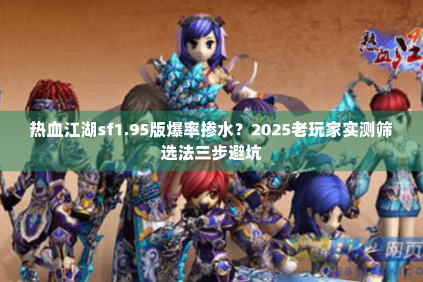 热血江湖sf1.95版爆率掺水？2025老玩家实测筛选法三步避坑