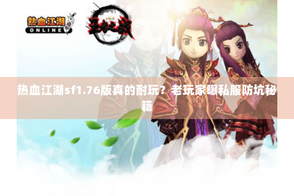 热血江湖sf1.76版真的耐玩？老玩家曝私服防坑秘籍