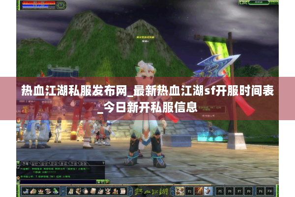 热血江湖私服发布网_最新热血江湖sf开服时间表_今日新开私服信息