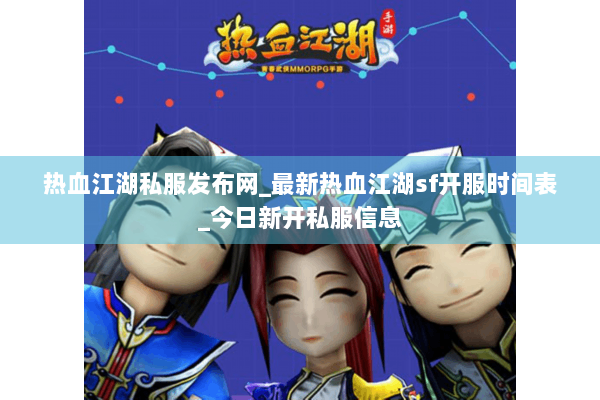 热血江湖私服发布网_最新热血江湖sf开服时间表_今日新开私服信息