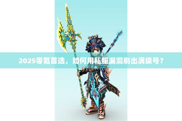 2025零氪首选，如何用私服漏洞刷出满级号？