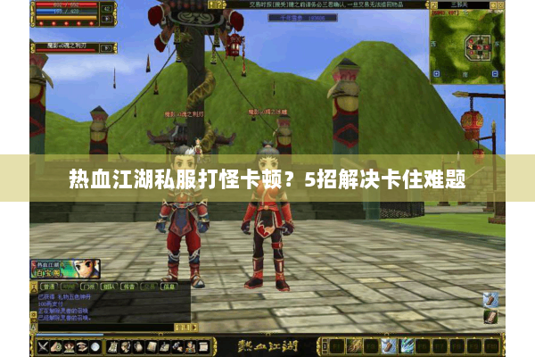 热血江湖私服打怪卡顿？5招解决卡住难题