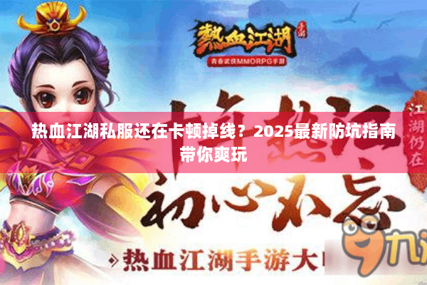 热血江湖私服还在卡顿掉线?2025最新防坑指南带你爽玩 热血江湖私服还在卡顿掉线?2025最新防坑指南带你爽玩