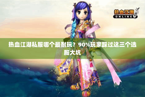 热血江湖私服哪个最耐玩?90%玩家踩过这三个选服大坑 热血江湖私服哪个最耐玩?90%玩家踩过这三个选服大坑