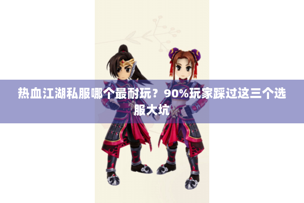 热血江湖私服哪个最耐玩?90%玩家踩过这三个选服大坑 热血江湖私服哪个最耐玩?90%玩家踩过这三个选服大坑