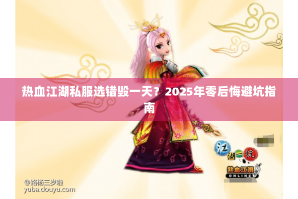 热血江湖私服选错毁一天?2025年零后悔避坑指南 热血江湖私服选错毁一天?2025年零后悔避坑指南