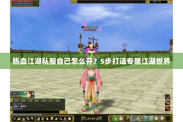 热血江湖私服自己怎么开?5步打造专属江湖世界 热血江湖私服自己怎么开?5步打造专属江湖世界