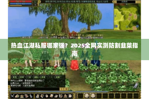 热血江湖私服哪家强？2025全网实测防割韭菜指南