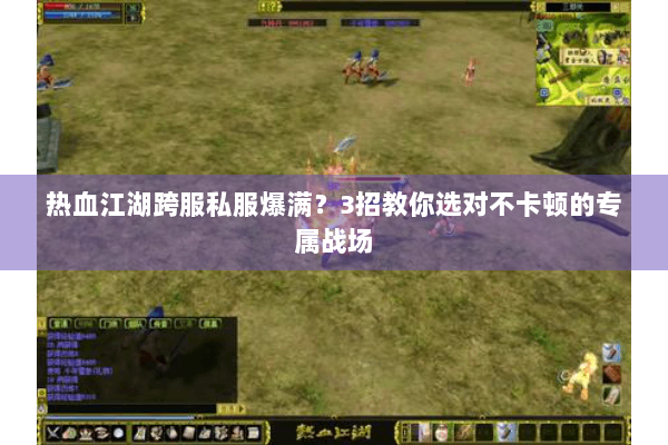 热血江湖跨服私服爆满？3招教你选对不卡顿的专属战场