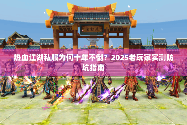 热血江湖私服为何十年不倒?2025老玩家实测防坑指南 热血江湖私服为何十年不倒?2025老玩家实测防坑指南