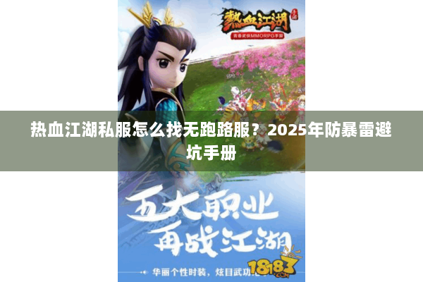 热血江湖私服怎么找无跑路服?2025年防暴雷避坑手册 热血江湖私服怎么找无跑路服?2025年防暴雷避坑手册