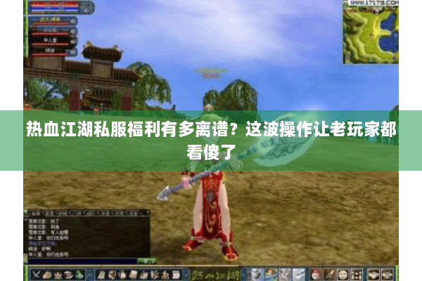 热血江湖私服福利有多离谱?这波操作让老玩家都看傻了 热血江湖私服福利有多离谱?这波操作让老玩家都看傻了