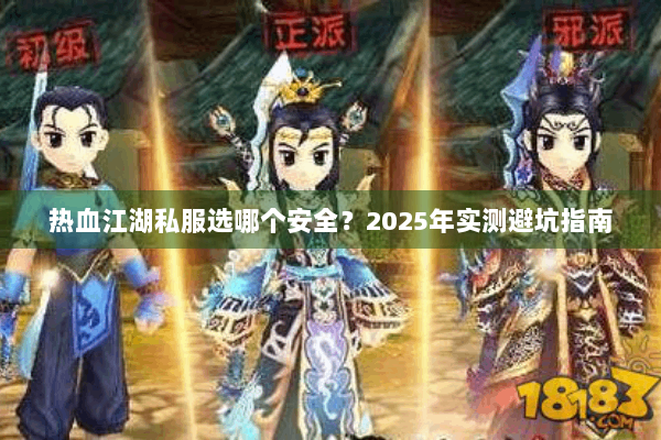 热血江湖私服选哪个安全?2025年实测避坑指南 热血江湖私服选哪个安全?2025年实测避坑指南