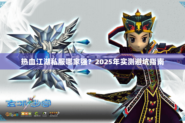 热血江湖私服哪家强?2025年实测避坑指南 热血江湖私服哪家强?2025年实测避坑指南