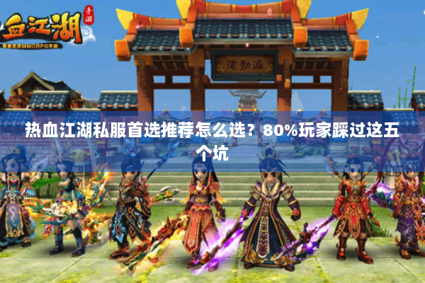 热血江湖私服首选推荐怎么选？80%玩家踩过这五个坑