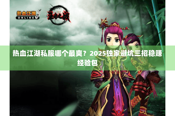 热血江湖私服哪个最爽?2025独家避坑三招稳赚经验包 热血江湖私服哪个最爽?2025独家避坑三招稳赚经验包