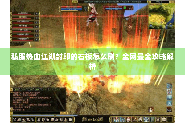 私服热血江湖封印的石板怎么刷？全网最全攻略解析