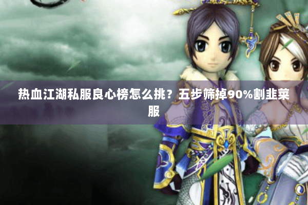 热血江湖私服良心榜怎么挑？五步筛掉90%割韭菜服