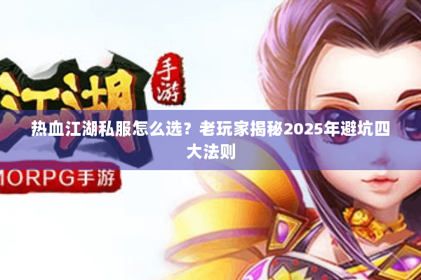 热血江湖私服怎么选?老玩家揭秘2025年避坑四大法则 热血江湖私服怎么选?老玩家揭秘2025年避坑四大法则