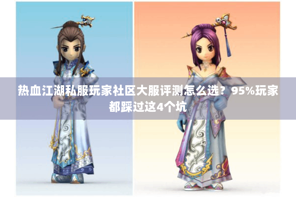 热血江湖私服玩家社区大服评测怎么选?95%玩家都踩过这4个坑 热血江湖私服玩家社区大服评测怎么选?95%玩家都踩过这4个坑