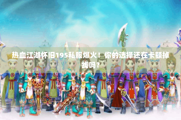 热血江湖怀旧195私服爆火!你的选择还在卡顿掉线吗? 热血江湖怀旧195私服爆火!你的选择还在卡顿掉线吗?