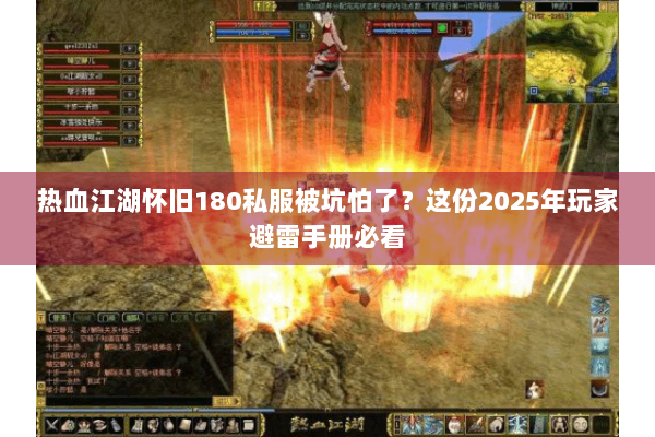 热血江湖怀旧180私服被坑怕了?这份2025年玩家避雷手册必看 热血江湖怀旧180私服被坑怕了?这份2025年玩家避雷手册必看