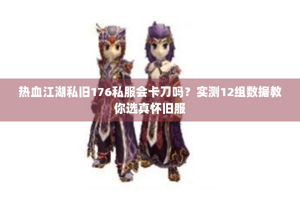 热血江湖私旧176私服会卡刀吗?实测12组数据教你选真怀旧服 热血江湖私旧176私服会卡刀吗?实测12组数据教你选真怀旧服
