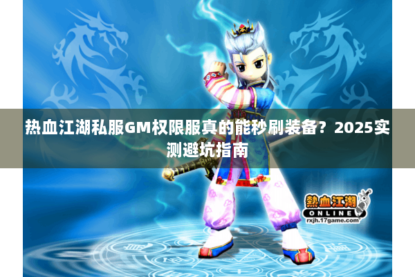 热血江湖私服GM权限服真的能秒刷装备？2025实测避坑指南