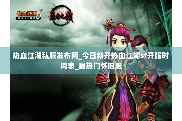 热血江湖私服发布网_今日新开热血江湖sf开服时间表_最热门怀旧服