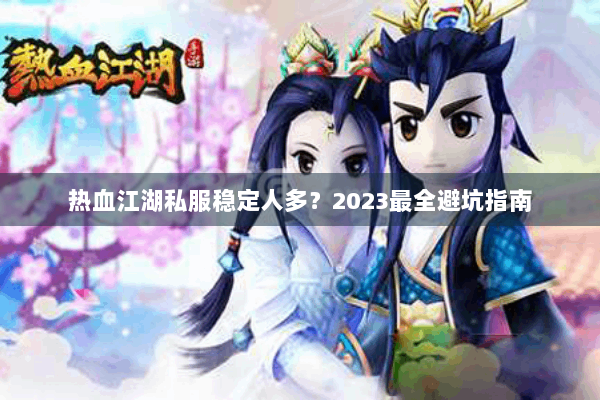 热血江湖私服稳定人多?2023最全避坑指南 热血江湖私服稳定人多?2023最全避坑指南