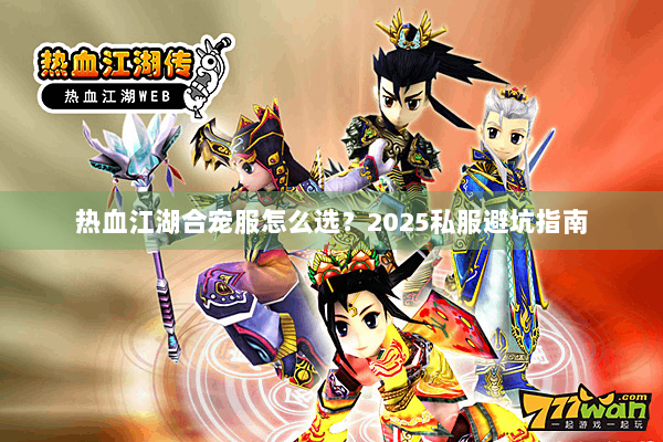 热血江湖合宠服怎么选?2025私服避坑指南 热血江湖合宠服怎么选?2025私服避坑指南