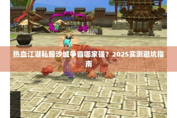 热血江湖私服沙城争霸哪家强？2025实测避坑指南