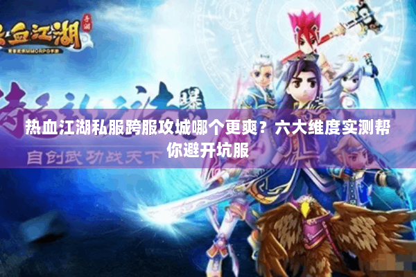 热血江湖私服跨服攻城哪个更爽?六大维度实测帮你避开坑服 热血江湖私服跨服攻城哪个更爽?六大维度实测帮你避开坑服