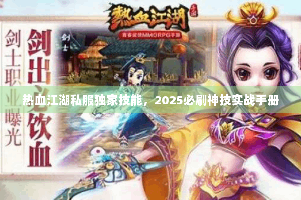 热血江湖私服独家技能，2025必刷神技实战手册