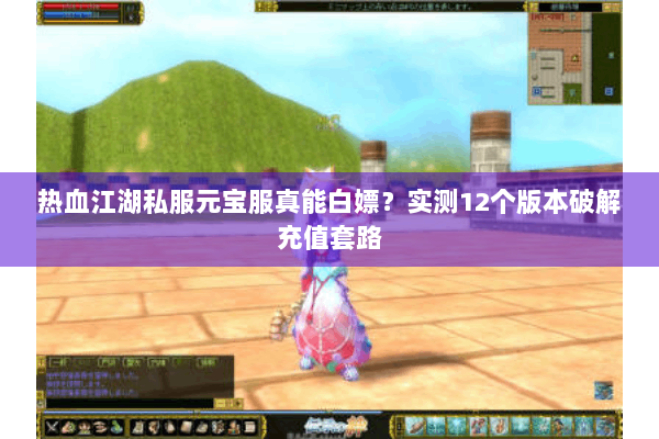 热血江湖私服元宝服真能白嫖?实测12个版本破解充值套路 热血江湖私服元宝服真能白嫖?实测12个版本破解充值套路