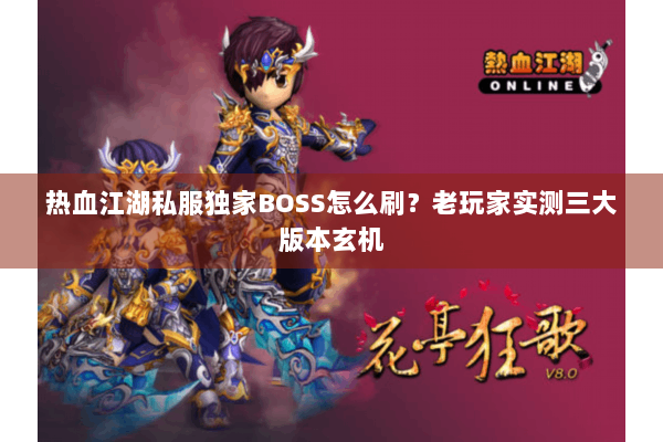 热血江湖私服独家BOSS怎么刷？老玩家实测三大版本玄机