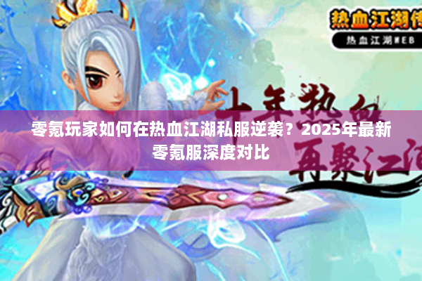 零氪玩家如何在热血江湖私服逆袭？2025年最新零氪服深度对比