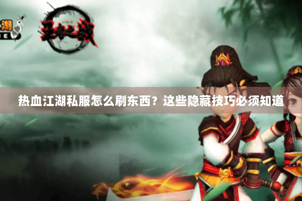 热血江湖私服怎么刷东西?这些隐藏技巧必须知道 热血江湖私服怎么刷东西?这些隐藏技巧必须知道