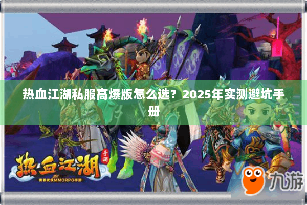 热血江湖私服高爆版怎么选?2025年实测避坑手册 热血江湖私服高爆版怎么选?2025年实测避坑手册