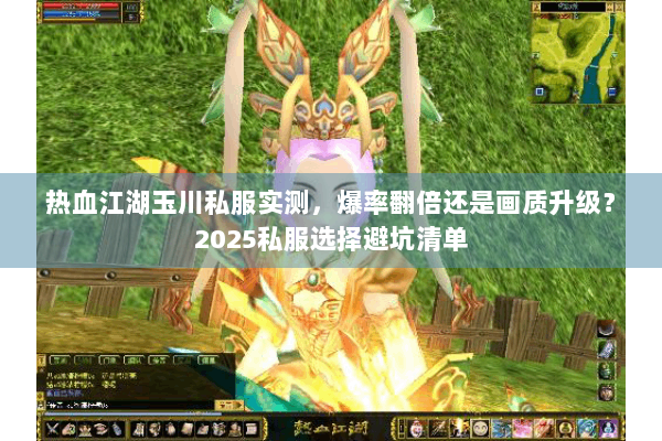 热血江湖玉川私服实测,爆率翻倍还是画质升级?2025私服选择避坑清单 热血江湖玉川私服实测,爆率翻倍还是画质升级?2025私服选择避坑清单