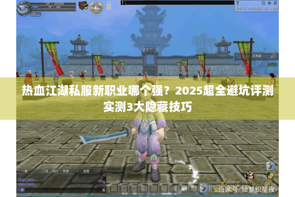 热血江湖私服新职业哪个强?2025超全避坑评测实测3大隐藏技巧 热血江湖私服新职业哪个强?2025超全避坑评测实测3大隐藏技巧