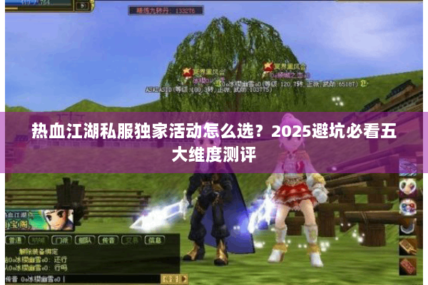 热血江湖私服独家活动怎么选？2025避坑必看五大维度测评