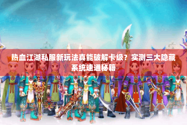 热血江湖私服新玩法真能破解卡级?实测三大隐藏系统速通秘籍 热血江湖私服新玩法真能破解卡级?实测三大隐藏系统速通秘籍