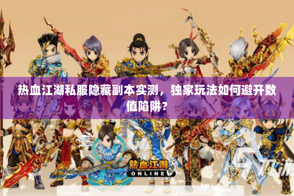 热血江湖私服隐藏副本实测,独家玩法如何避开数值陷阱? 热血江湖私服隐藏副本实测,独家玩法如何避开数值陷阱?