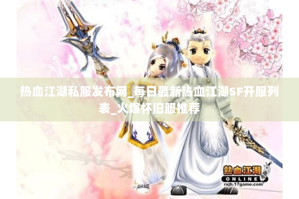 热血江湖私服发布网_每日最新热血江湖SF开服列表_火爆怀旧服推荐
