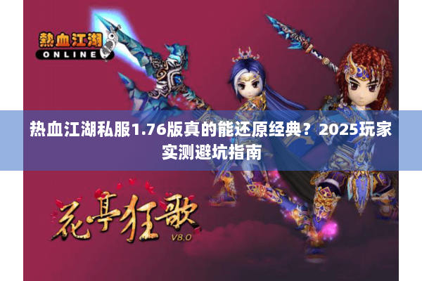 热血江湖私服1.76版真的能还原经典?2025玩家实测避坑指南 热血江湖私服1.76版真的能还原经典?2025玩家实测避坑指南