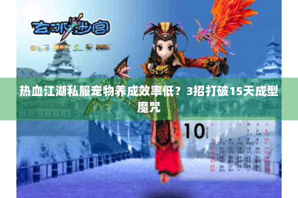 热血江湖私服宠物养成效率低?3招打破15天成型魔咒 热血江湖私服宠物养成效率低?3招打破15天成型魔咒